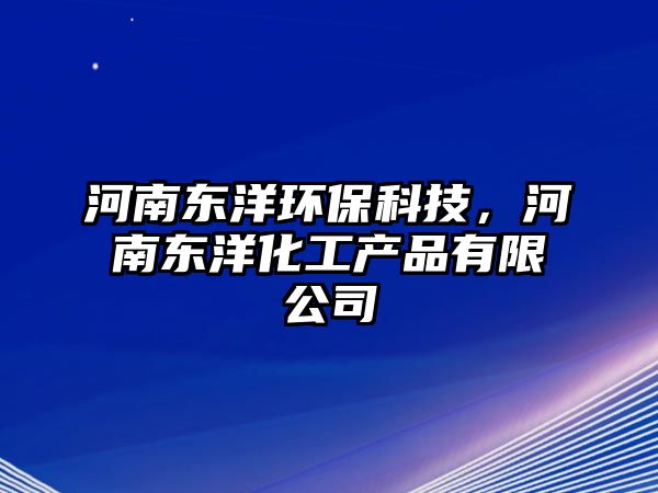 河南東洋環(huán)?？萍?，河南東洋化工產(chǎn)品有限公司