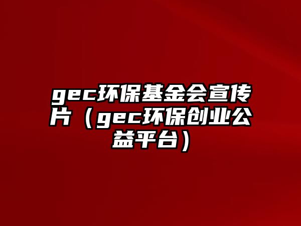 gec環(huán)?；饡麄髌╣ec環(huán)保創(chuàng)業(yè)公益平臺）