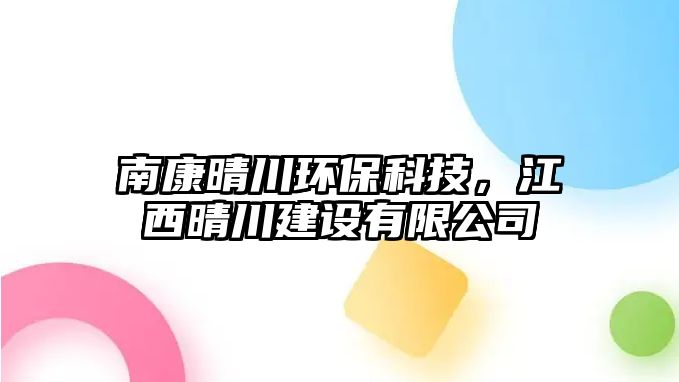 南康晴川環(huán)?？萍?，江西晴川建設(shè)有限公司