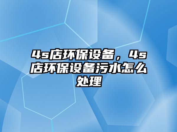 4s店環(huán)保設備，4s店環(huán)保設備污水怎么處理