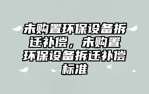 未購置環(huán)保設備拆遷補償，未購置環(huán)保設備拆遷補償標準