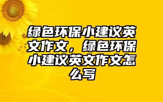 綠色環(huán)保小建議英文作文，綠色環(huán)保小建議英文作文怎么寫