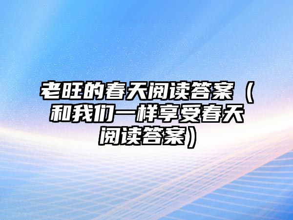 老旺的春天閱讀答案（和我們一樣享受春天閱讀答案）