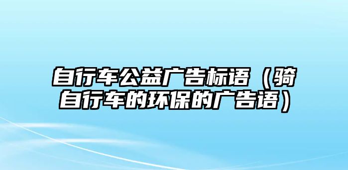 自行車公益廣告標(biāo)語（騎自行車的環(huán)保的廣告語）