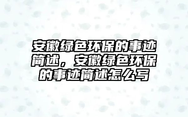 安徽綠色環(huán)保的事跡簡述，安徽綠色環(huán)保的事跡簡述怎么寫