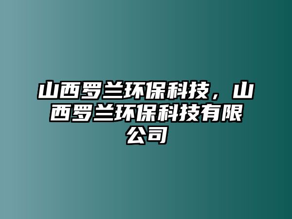 山西羅蘭環(huán)?？萍?，山西羅蘭環(huán)?？萍加邢薰?/> 
									</a>
									<h4 class=