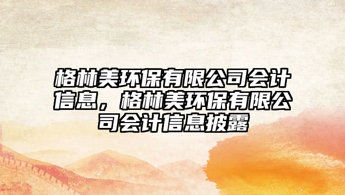 格林美環(huán)保有限公司會(huì)計(jì)信息，格林美環(huán)保有限公司會(huì)計(jì)信息披露