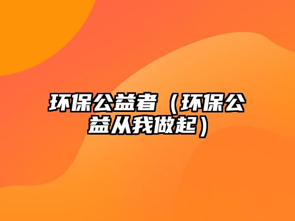 環(huán)保公益者（環(huán)保公益從我做起）