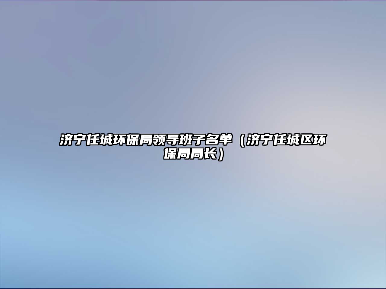 濟寧任城環(huán)保局領(lǐng)導(dǎo)班子名單（濟寧任城區(qū)環(huán)保局局長）