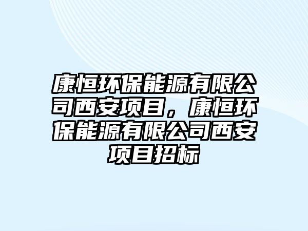 康恒環(huán)保能源有限公司西安項目，康恒環(huán)保能源有限公司西安項目招標(biāo)