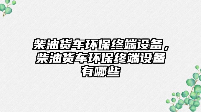 柴油貨車環(huán)保終端設(shè)備，柴油貨車環(huán)保終端設(shè)備有哪些