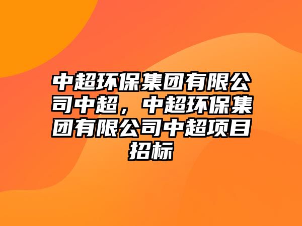 中超環(huán)保集團(tuán)有限公司中超，中超環(huán)保集團(tuán)有限公司中超項(xiàng)目招標(biāo)