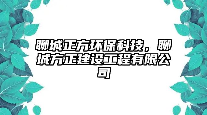 聊城正方環(huán)?？萍?，聊城方正建設(shè)工程有限公司