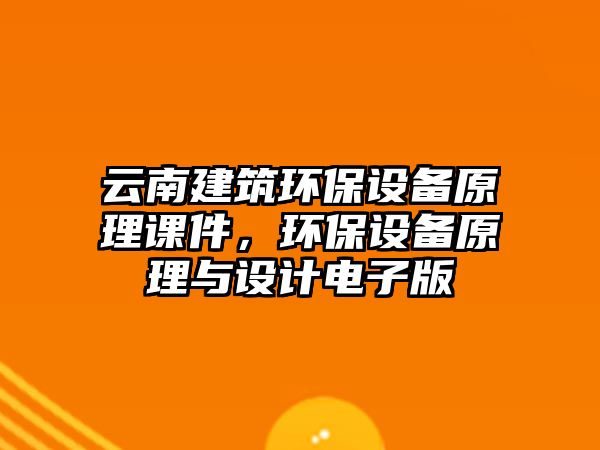 云南建筑環(huán)保設備原理課件，環(huán)保設備原理與設計電子版