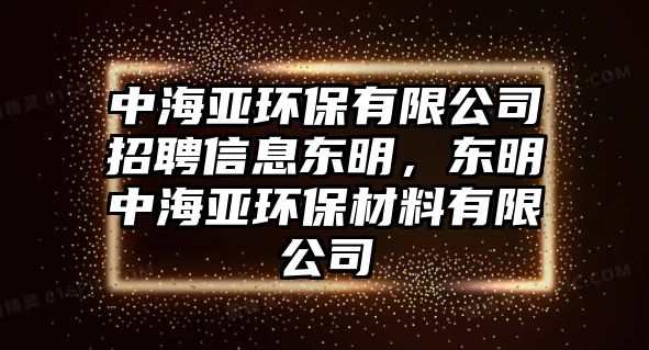 中海亞環(huán)保有限公司招聘信息東明，東明中海亞環(huán)保材料有限公司