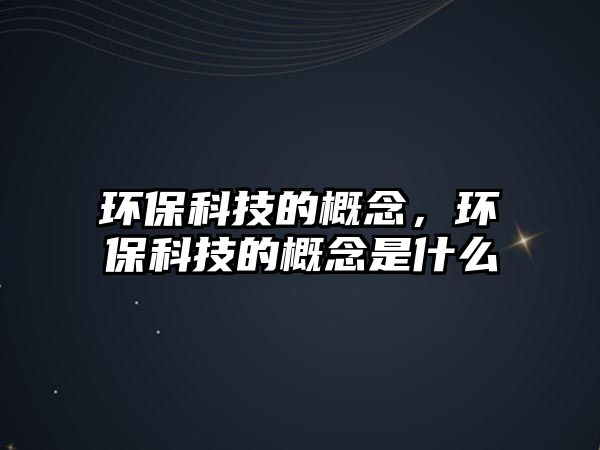 環(huán)?？萍嫉母拍?，環(huán)保科技的概念是什么