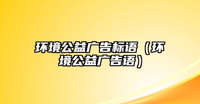 環(huán)境公益廣告標(biāo)語（環(huán)境公益廣告語）