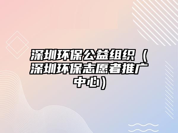 深圳環(huán)保公益組織（深圳環(huán)保志愿者推廣中心）