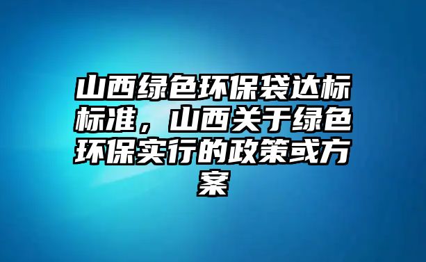 山西綠色環(huán)保袋達標標準，山西關(guān)于綠色環(huán)保實行的政策或方案