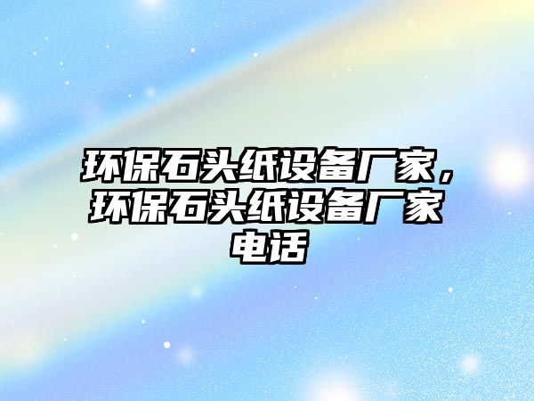 環(huán)保石頭紙設備廠家，環(huán)保石頭紙設備廠家電話