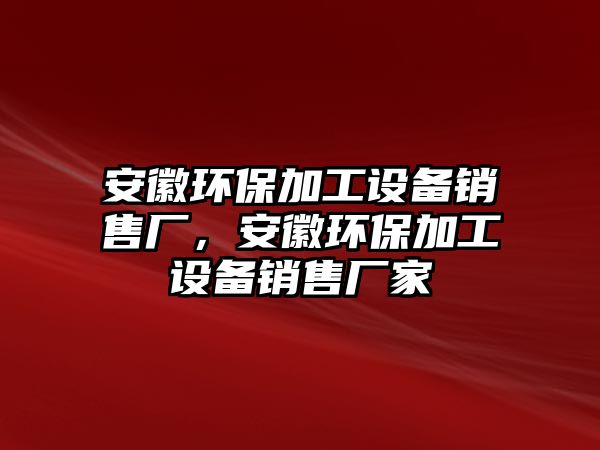 安徽環(huán)保加工設備銷售廠，安徽環(huán)保加工設備銷售廠家