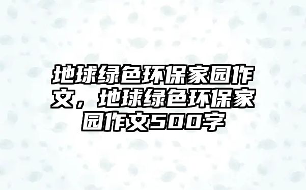 地球綠色環(huán)保家園作文，地球綠色環(huán)保家園作文500字