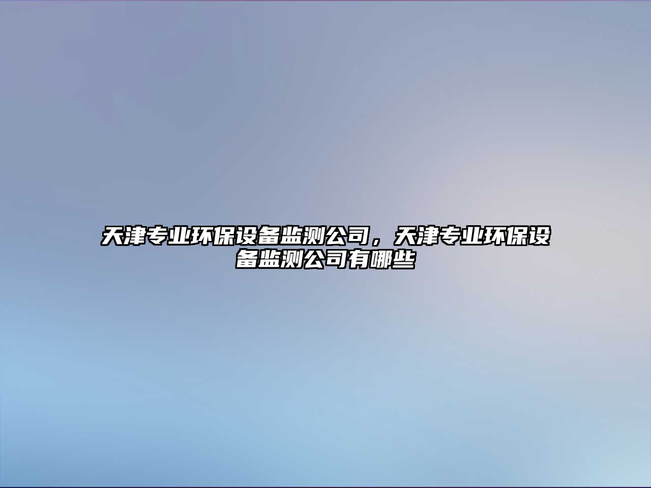 天津?qū)I(yè)環(huán)保設(shè)備監(jiān)測公司，天津?qū)I(yè)環(huán)保設(shè)備監(jiān)測公司有哪些