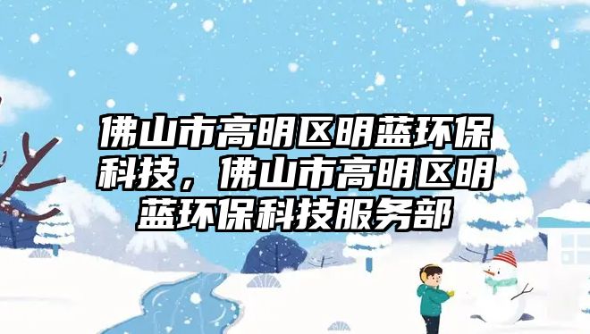 佛山市高明區(qū)明藍(lán)環(huán)?？萍?，佛山市高明區(qū)明藍(lán)環(huán)?？萍挤?wù)部