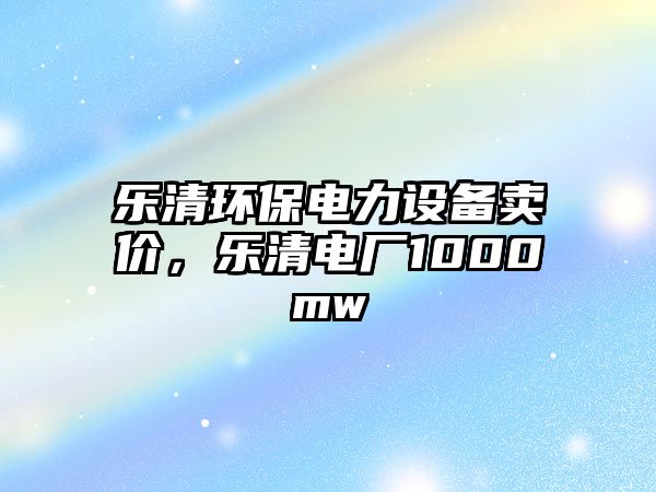 樂清環(huán)保電力設(shè)備賣價(jià)，樂清電廠1000mw