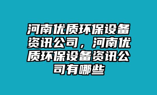 河南優(yōu)質(zhì)環(huán)保設(shè)備資訊公司，河南優(yōu)質(zhì)環(huán)保設(shè)備資訊公司有哪些