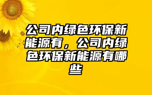 公司內綠色環(huán)保新能源有，公司內綠色環(huán)保新能源有哪些