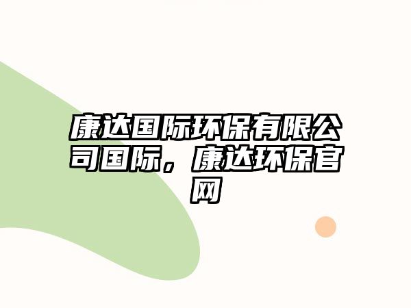 康達國際環(huán)保有限公司國際，康達環(huán)保官網(wǎng)