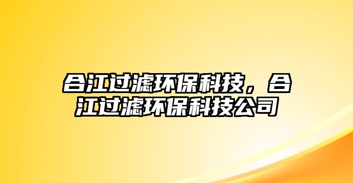 合江過(guò)濾環(huán)保科技，合江過(guò)濾環(huán)保科技公司