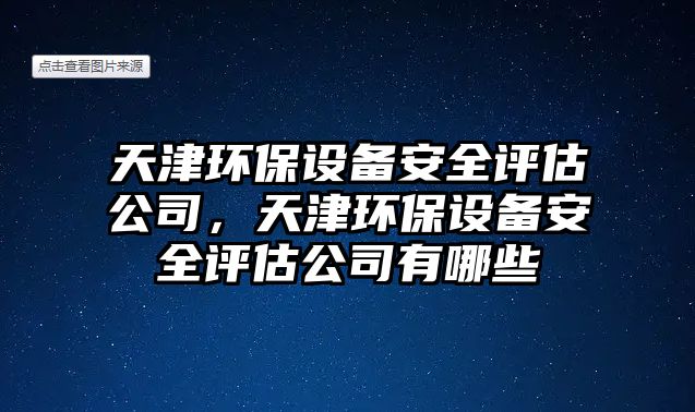 天津環(huán)保設備安全評估公司，天津環(huán)保設備安全評估公司有哪些