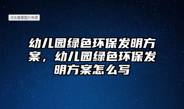 幼兒園綠色環(huán)保發(fā)明方案，幼兒園綠色環(huán)保發(fā)明方案怎么寫