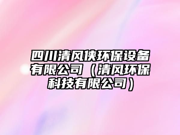 四川清風(fēng)俠環(huán)保設(shè)備有限公司（清風(fēng)環(huán)?？萍加邢薰荆? class=