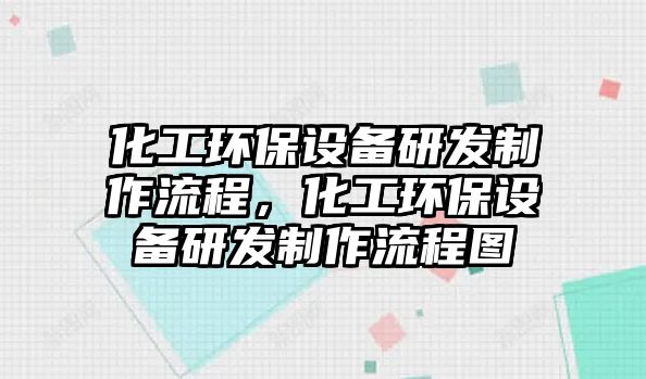 化工環(huán)保設(shè)備研發(fā)制作流程，化工環(huán)保設(shè)備研發(fā)制作流程圖