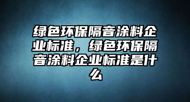 綠色環(huán)保隔音涂料企業(yè)標準，綠色環(huán)保隔音涂料企業(yè)標準是什么