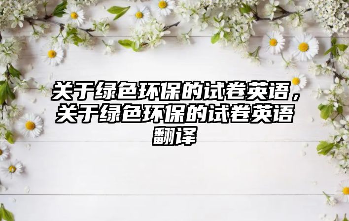 關于綠色環(huán)保的試卷英語，關于綠色環(huán)保的試卷英語翻譯