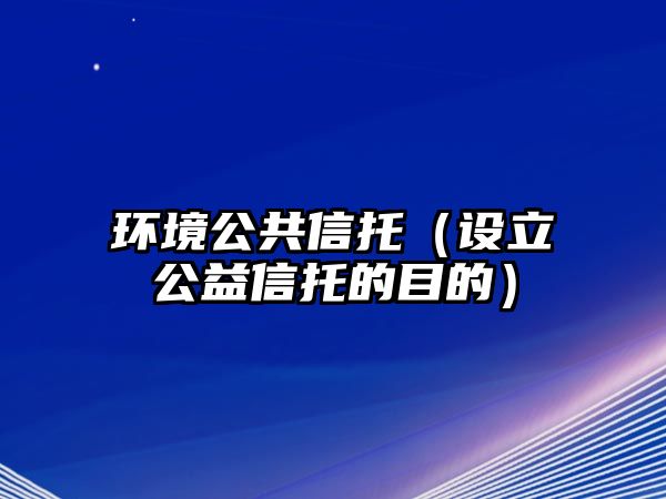 環(huán)境公共信托（設立公益信托的目的）