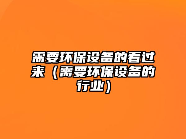 需要環(huán)保設備的看過來（需要環(huán)保設備的行業(yè)）