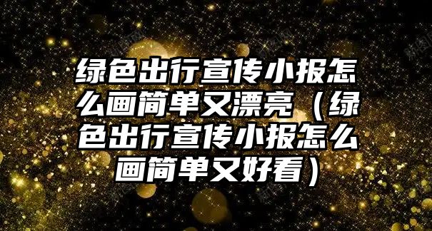 綠色出行宣傳小報怎么畫簡單又漂亮（綠色出行宣傳小報怎么畫簡單又好看）