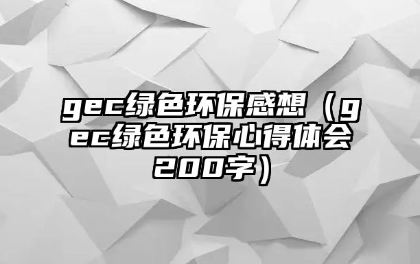 gec綠色環(huán)保感想（gec綠色環(huán)保心得體會200字）