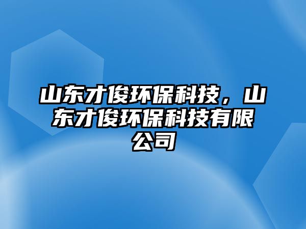 山東才俊環(huán)?？萍?，山東才俊環(huán)?？萍加邢薰? class=