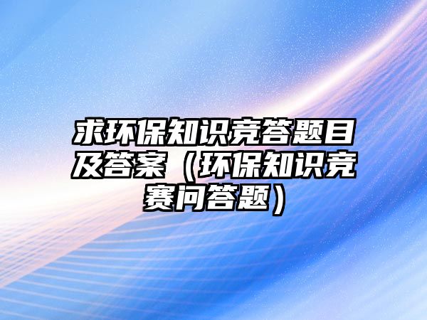 求環(huán)保知識競答題目及答案（環(huán)保知識競賽問答題）