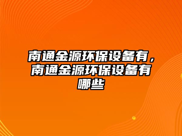 南通金源環(huán)保設(shè)備有，南通金源環(huán)保設(shè)備有哪些