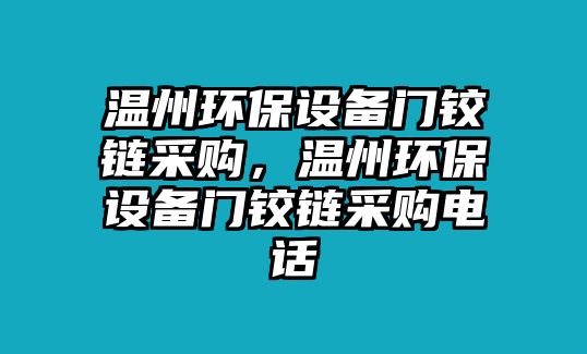 溫州環(huán)保設(shè)備門(mén)鉸鏈采購(gòu)，溫州環(huán)保設(shè)備門(mén)鉸鏈采購(gòu)電話