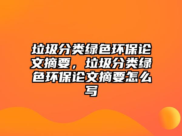 垃圾分類綠色環(huán)保論文摘要，垃圾分類綠色環(huán)保論文摘要怎么寫