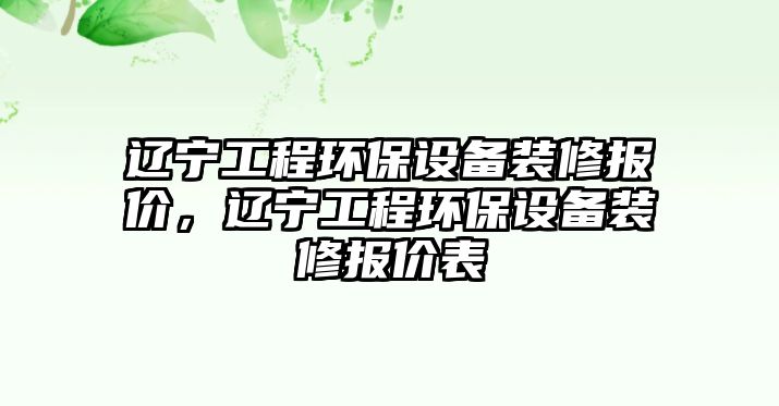 遼寧工程環(huán)保設備裝修報價，遼寧工程環(huán)保設備裝修報價表