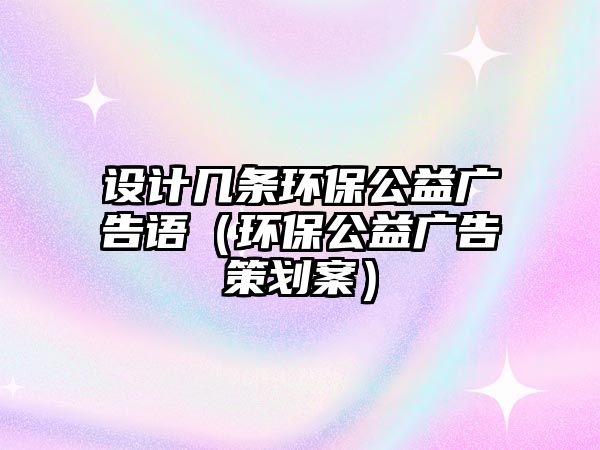 設(shè)計幾條環(huán)保公益廣告語（環(huán)保公益廣告策劃案）